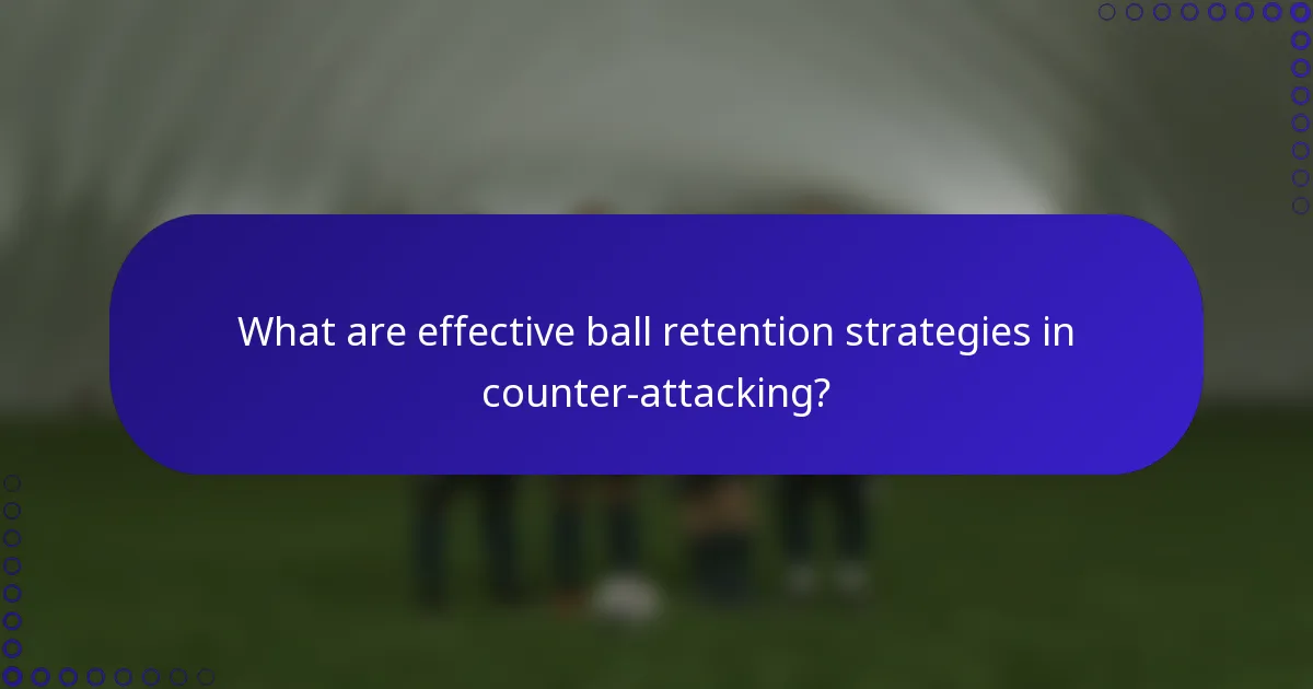 What are effective ball retention strategies in counter-attacking?